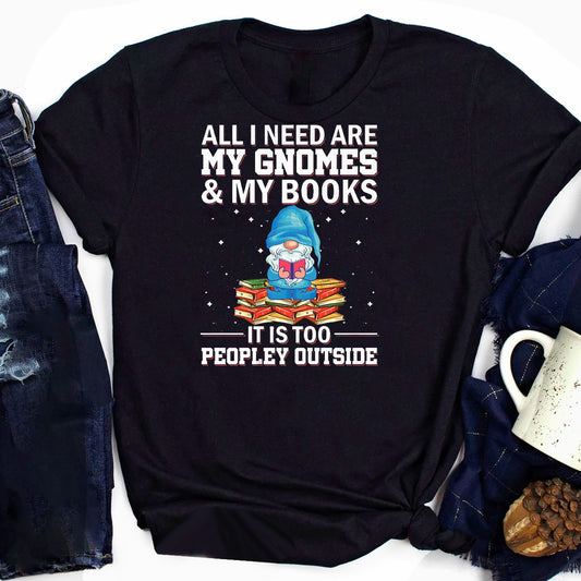 All I Need Are My Gnomes & My Books It Is Too Peopley Outside T-Shirt