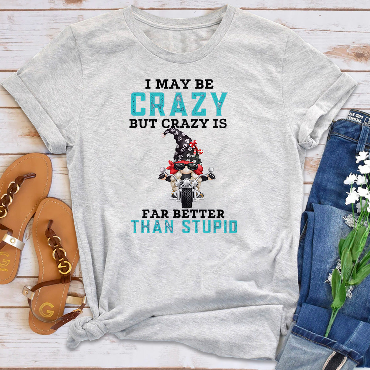 I May Be Crazy But Crazy Is Far Better Than Stupid T-Shirt