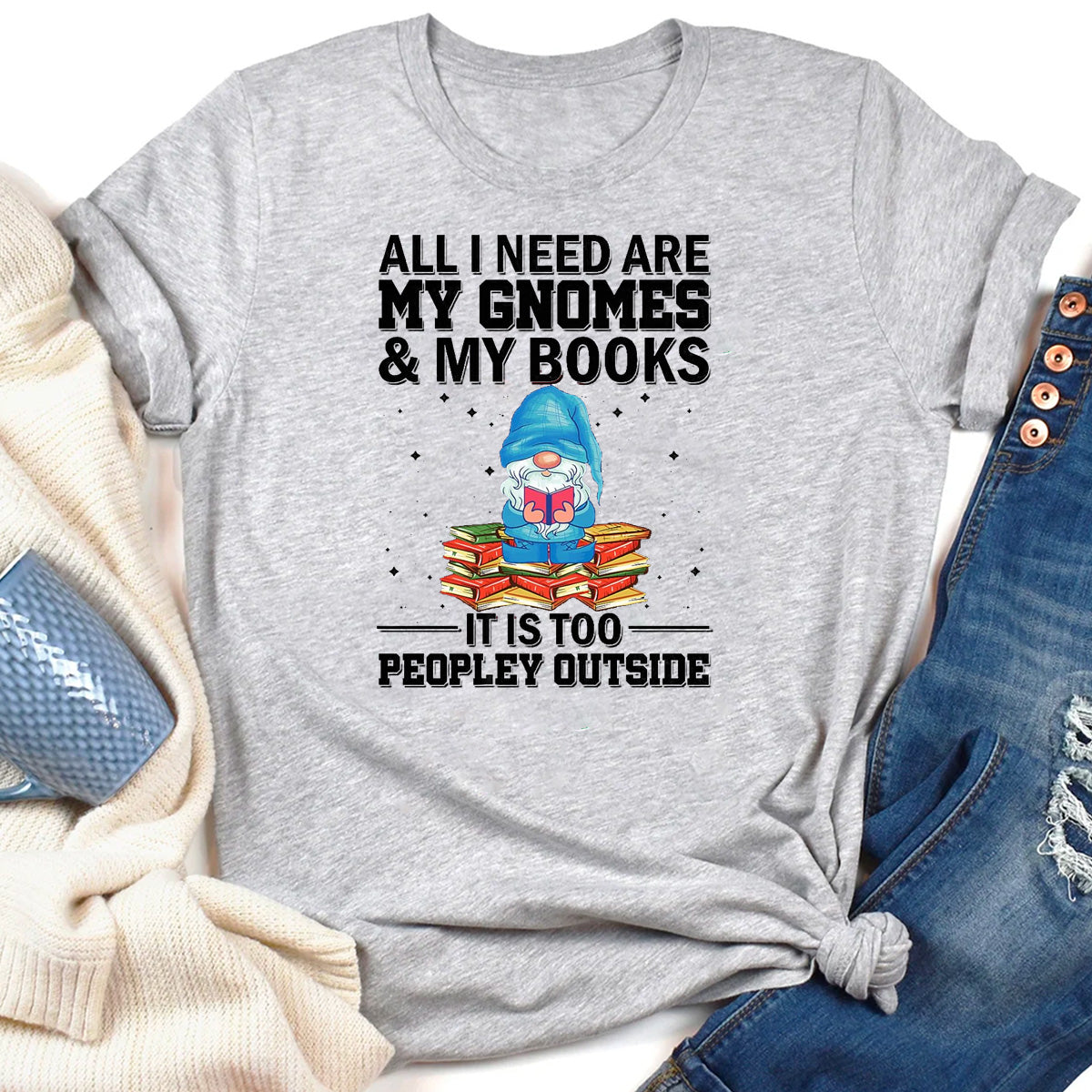 All I Need Are My Gnomes & My Books It Is Too Peopley Outside T-Shirt