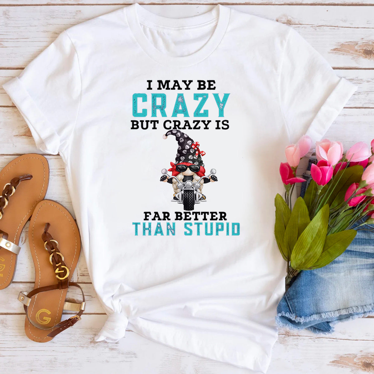 I May Be Crazy But Crazy Is Far Better Than Stupid T-Shirt