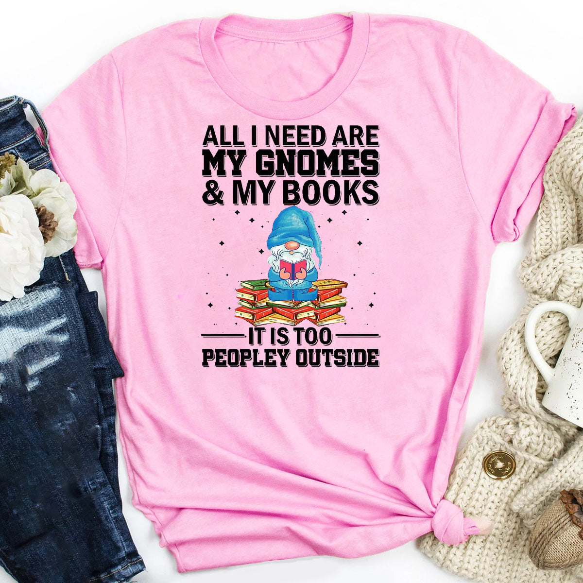 All I Need Are My Gnomes & My Books It Is Too Peopley Outside T-Shirt