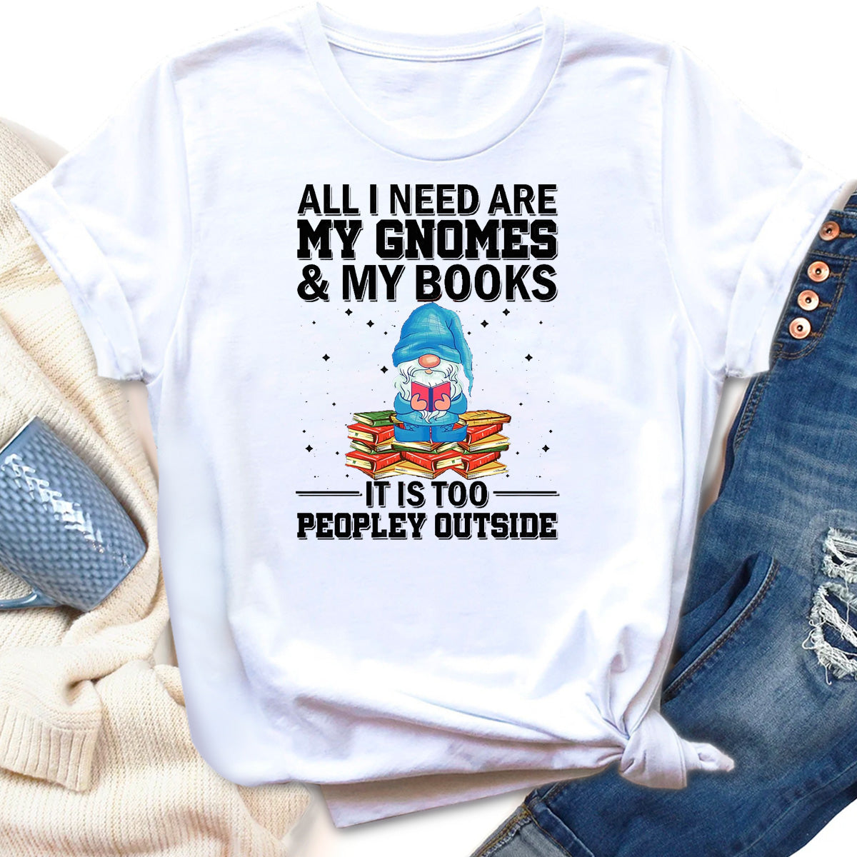 All I Need Are My Gnomes & My Books It Is Too Peopley Outside T-Shirt